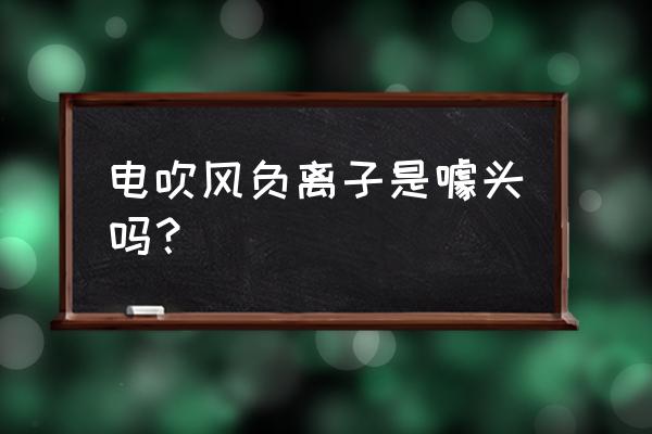 负离子吹风机有用吗 电吹风负离子是噱头吗？