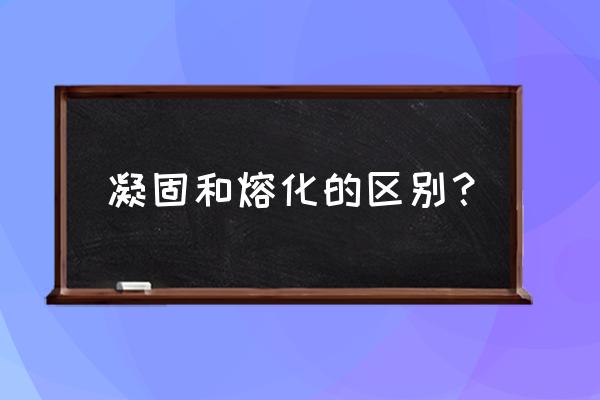 熔化和凝固的区别 凝固和熔化的区别？