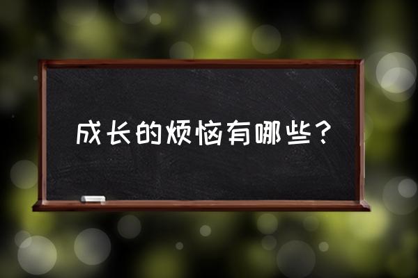 成长过程中的烦恼 成长的烦恼有哪些？