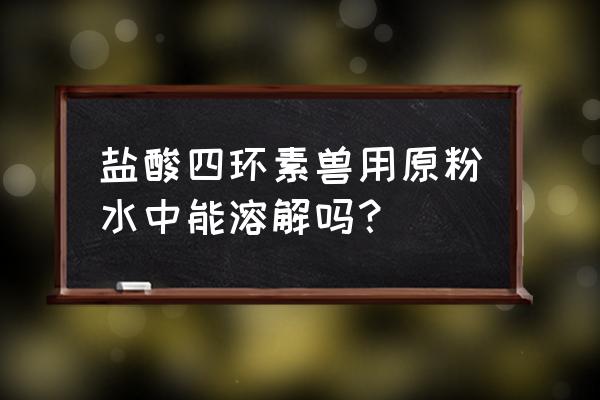 盐酸四环素溶于水吗 盐酸四环素兽用原粉水中能溶解吗？