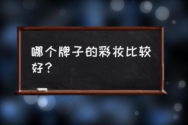 什么牌子的彩妆好 哪个牌子的彩妆比较好？