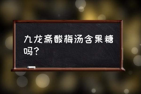 九龙斋酸梅汤难喝 九龙斋酸梅汤含果糖吗？