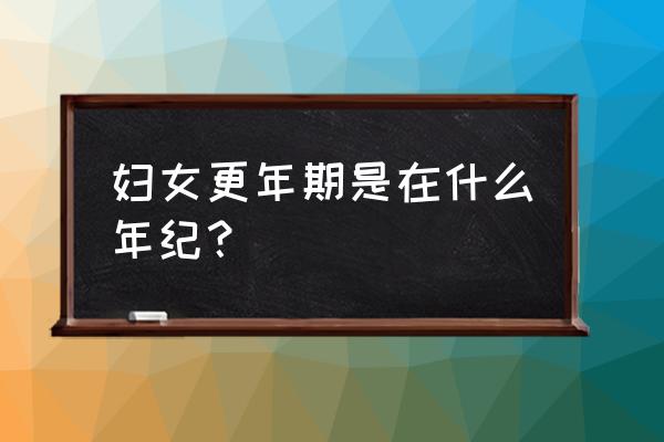 妇女更年期是多少岁 妇女更年期是在什么年纪？