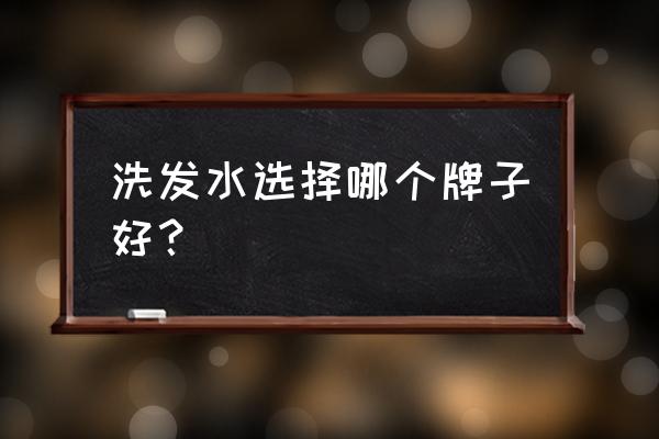 洗发水牌子大全比较好 洗发水选择哪个牌子好？