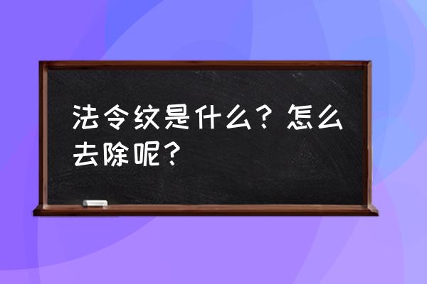 法令纹怎么消除效果最好 法令纹是什么？怎么去除呢？