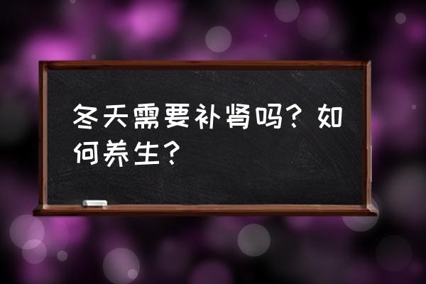 冬季怎样养肾最好 冬天需要补肾吗？如何养生？