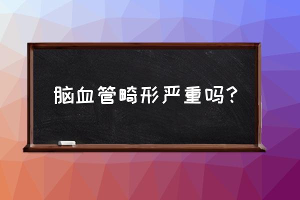 脑血管畸形严重吗 脑血管畸形严重吗？