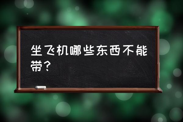 乘坐飞机不能带哪些东西 坐飞机哪些东西不能带？