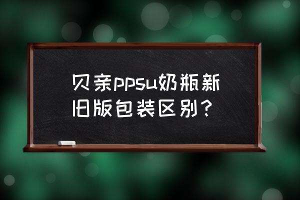 贝亲ppsu奶瓶 贝亲ppsu奶瓶新旧版包装区别？