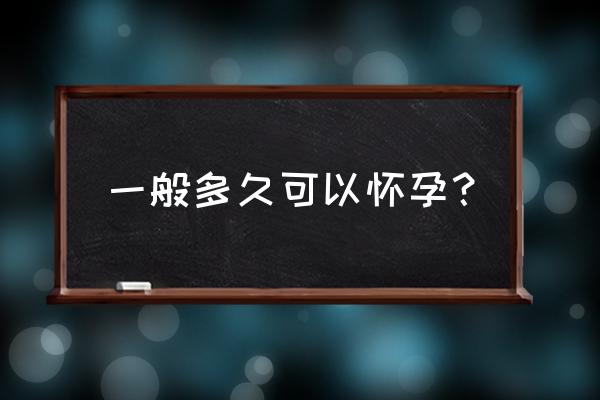 一般要多久才能怀孕 一般多久可以怀孕？