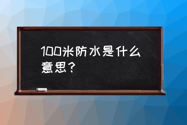 100米防水手表概念 100米防水是什么意思？