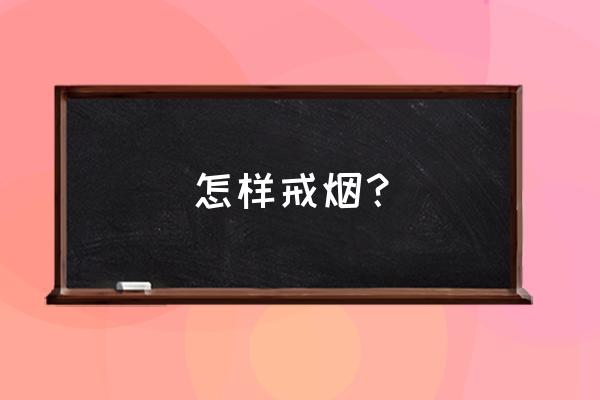 戒烟的最佳方法是什么 怎样戒烟？