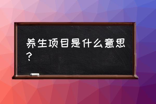 养生项目介绍 养生项目是什么意思？