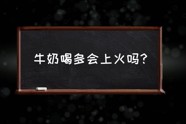 喝牛奶上火还是下火 牛奶喝多会上火吗？