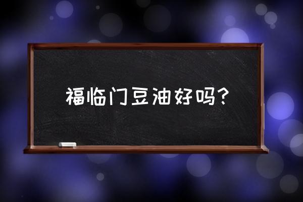 福临门豆油怎么样好不好 福临门豆油好吗？