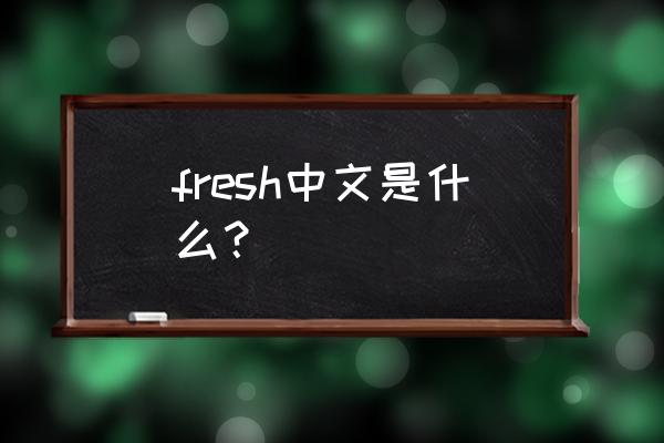 fresh的中文意思 fresh中文是什么？