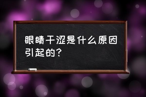 眼睛干涩不舒服是怎么回事 眼睛干涩是什么原因引起的？