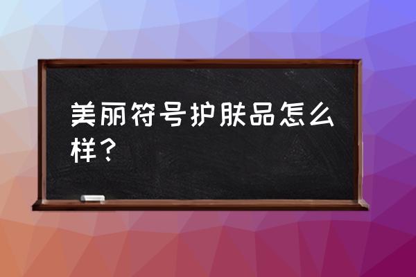 美丽符号化妆品怎么样 美丽符号护肤品怎么样？