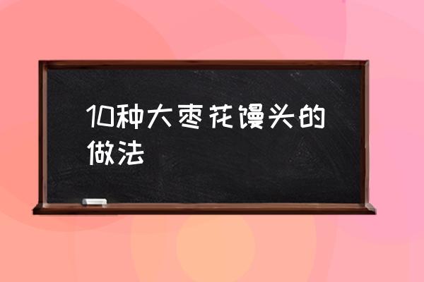 12种花样馒头做法大全 10种大枣花馒头的做法