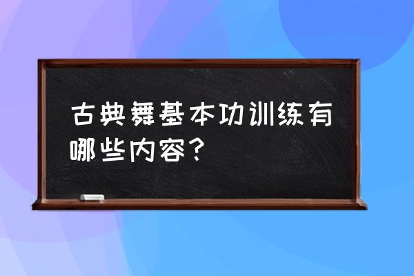 古典舞基本功训练 古典舞基本功训练有哪些内容？