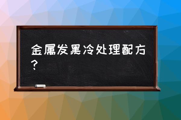 金属表面处理技术实验 金属发黑冷处理配方？