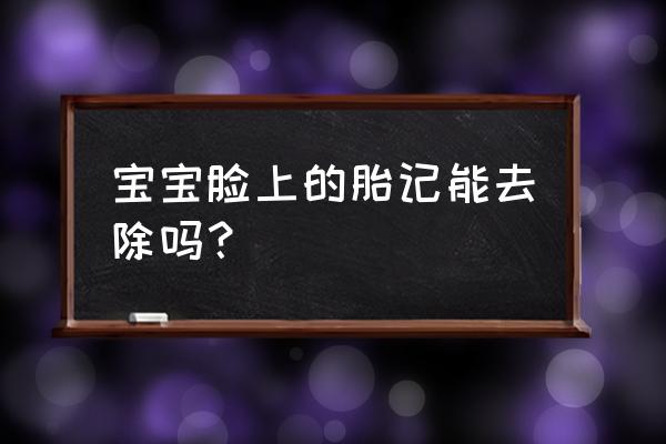 激光去胎记一次能做干净吗 宝宝脸上的胎记能去除吗？