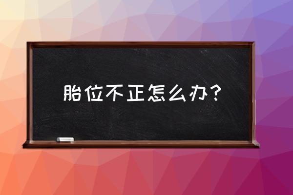 胎位不正的如何解决 胎位不正怎么办？