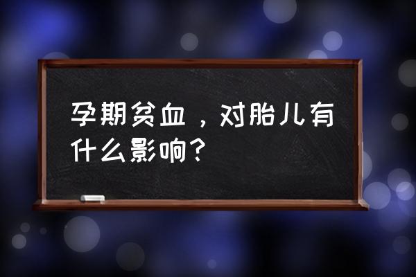 孕妇贫血对胎儿有啥 孕期贫血，对胎儿有什么影响？