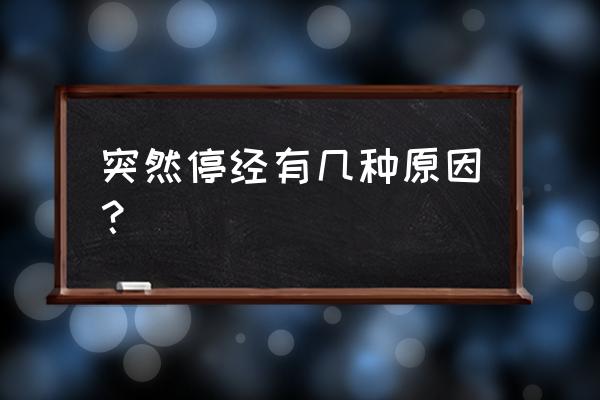 突然停经的原因有哪些 突然停经有几种原因？