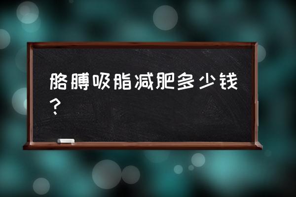 手臂粗抽脂多少钱 胳膊吸脂减肥多少钱？