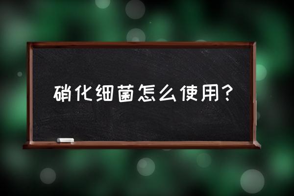 硝化细菌正确使用方法 硝化细菌怎么使用？