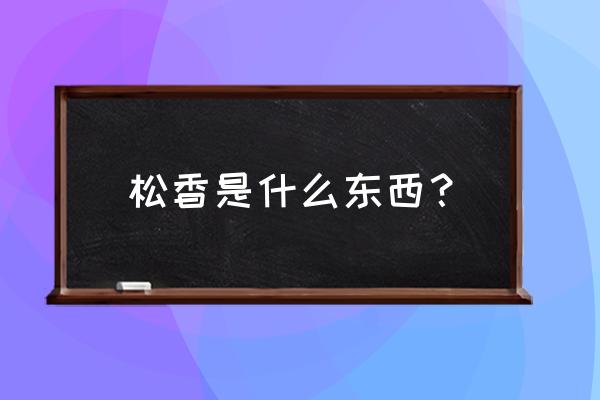 松香是什么东西 松香是什么东西？