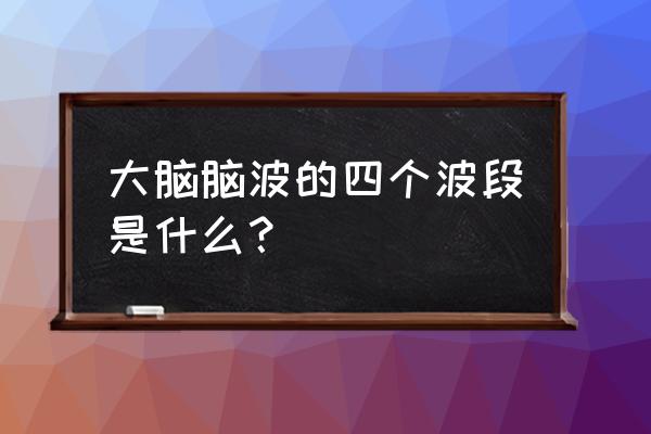 脑电波扫描仪有效范围 大脑脑波的四个波段是什么？