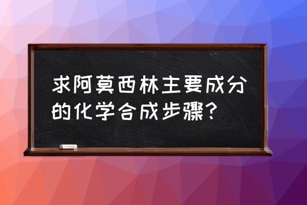 白云山阿莫西林成分 求阿莫西林主要成分的化学合成步骤？