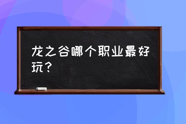 龙之谷职业排行2020 龙之谷哪个职业最好玩？