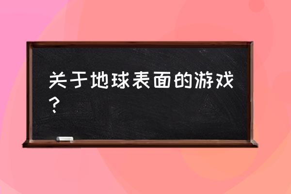 有没有关于地球的单机游戏 关于地球表面的游戏？