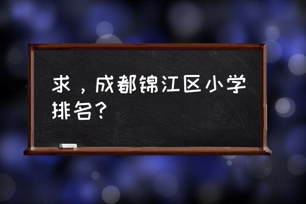 龙舟路小学排名第几位 求，成都锦江区小学排名？