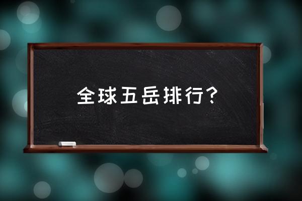 五岳是哪五岳分别是什么 全球五岳排行？