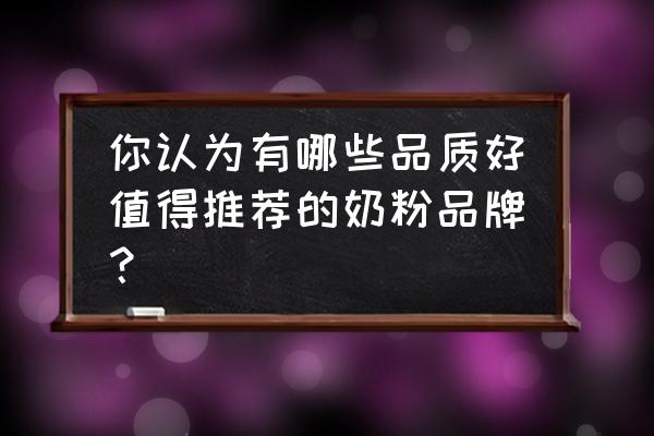 什么奶粉品牌最好 你认为有哪些品质好值得推荐的奶粉品牌？