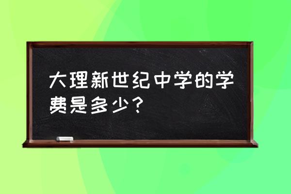 大理新世纪中学是公立的吗 大理新世纪中学的学费是多少？