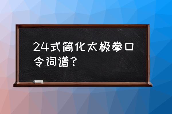 二四式简化太极拳 24式简化太极拳口令词谱？