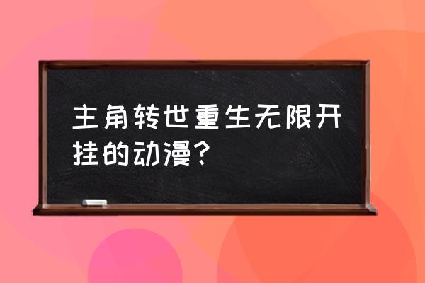 无限彩异世界 主角转世重生无限开挂的动漫？