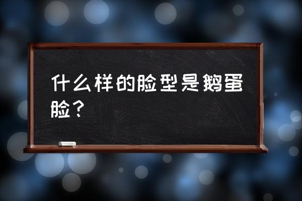 鹅蛋脸是什么样的 什么样的脸型是鹅蛋脸？