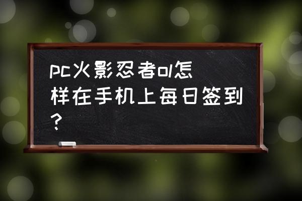 火影忍者ol端游 pc火影忍者ol怎样在手机上每日签到？