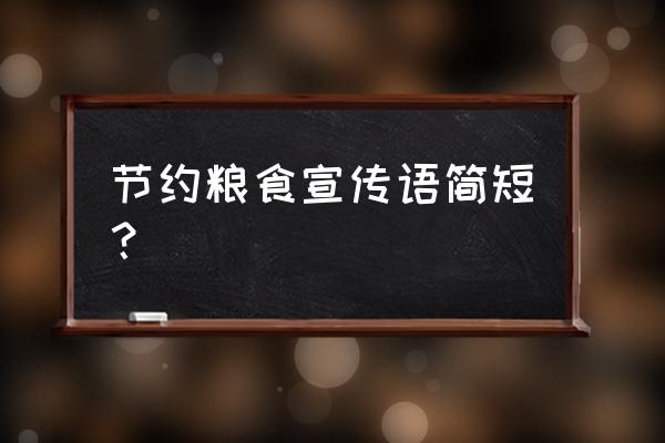 节约粮食标语口号 节约粮食宣传语简短？