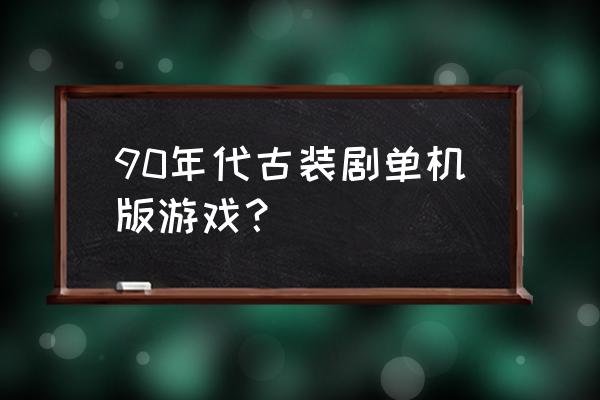 河洛工作室现状 90年代古装剧单机版游戏？