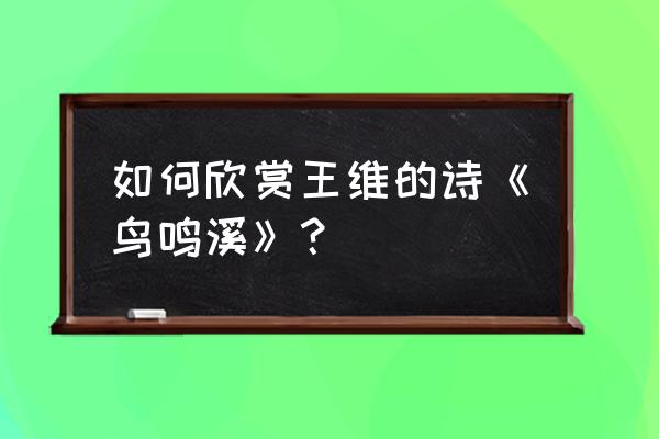 鸟鸣涧赏析简短 如何欣赏王维的诗《鸟鸣溪》？