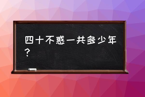 不惑之年是指几岁到几岁 四十不惑一共多少年？