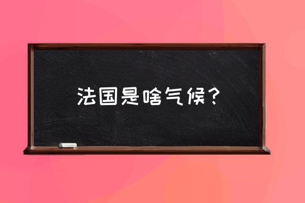 法国属于什么气候 法国是啥气候？