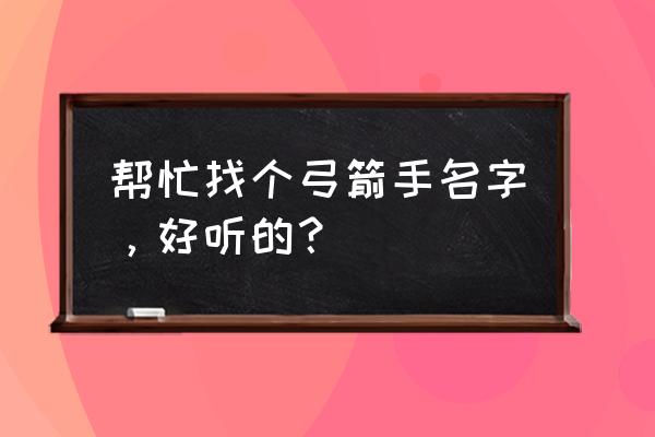 给弓箭手起个名字 帮忙找个弓箭手名字，好听的？